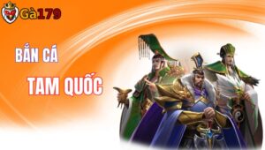 Bắn Cá Tam Quốc – Siêu Phẩm Game Bắn Cá Đổi Thưởng Tại GA179